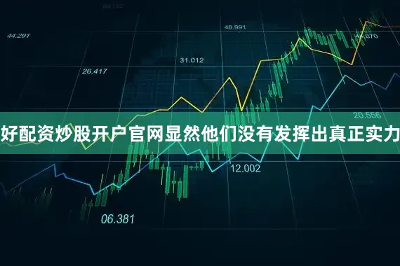 好配资炒股开户官网显然他们没有发挥出真正实力
