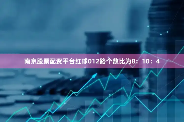 南京股票配资平台红球012路个数比为8：10：4