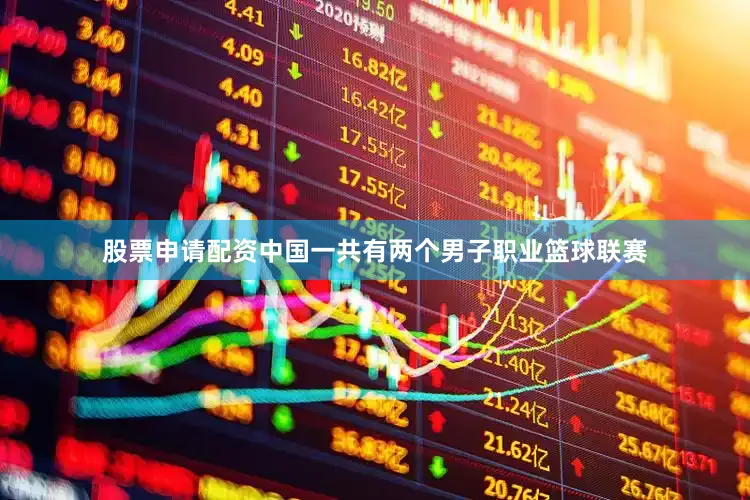 股票申请配资中国一共有两个男子职业篮球联赛