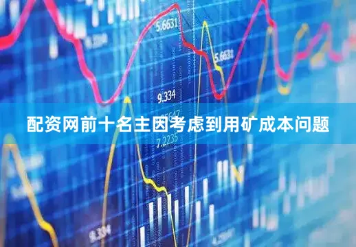 配资网前十名主因考虑到用矿成本问题