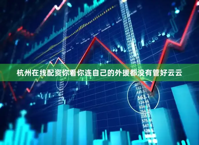 杭州在线配资你看你连自己的外援都没有管好云云