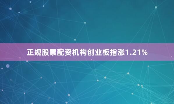 正规股票配资机构创业板指涨1.21%