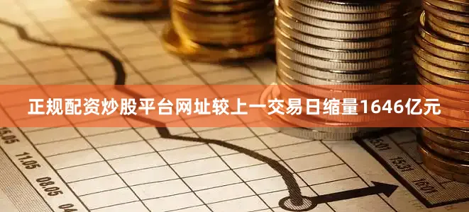 正规配资炒股平台网址较上一交易日缩量1646亿元