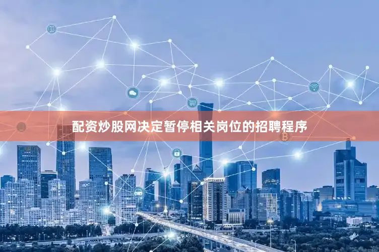 配资炒股网决定暂停相关岗位的招聘程序