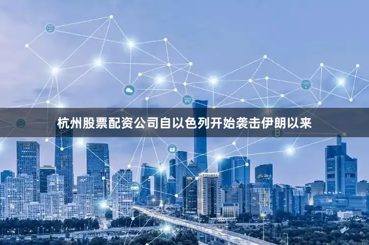 杭州股票配资公司自以色列开始袭击伊朗以来