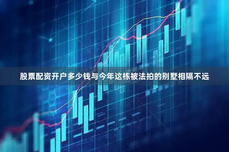 股票配资开户多少钱与今年这栋被法拍的别墅相隔不远