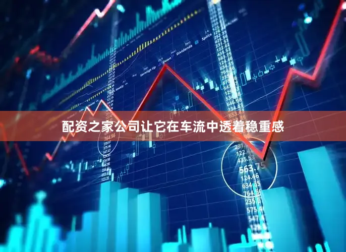 配资之家公司让它在车流中透着稳重感