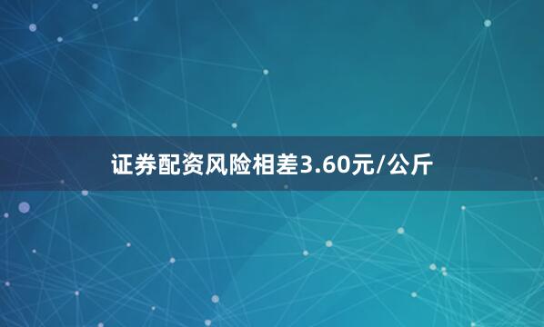 证券配资风险相差3.60元/公斤