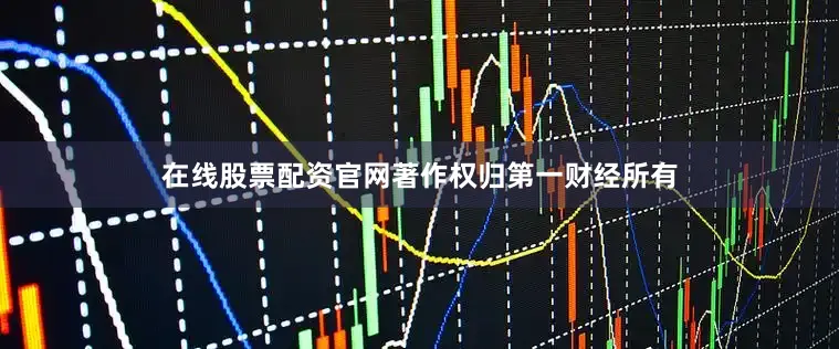 在线股票配资官网著作权归第一财经所有