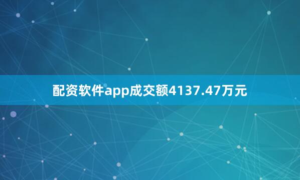 配资软件app成交额4137.47万元