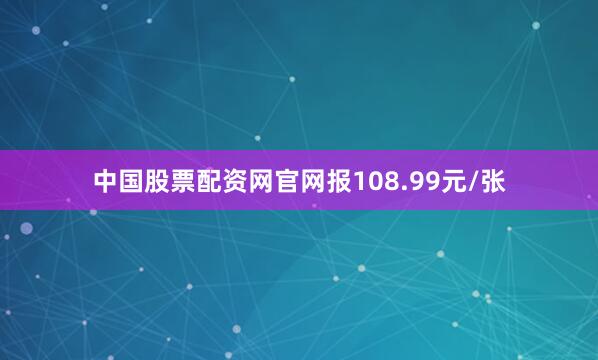 中国股票配资网官网报108.99元/张
