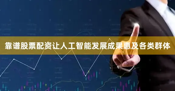 靠谱股票配资让人工智能发展成果惠及各类群体