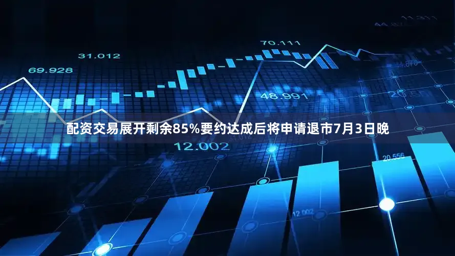 配资交易展开剩余85%要约达成后将申请退市7月3日晚