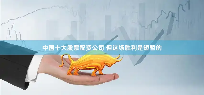 中国十大股票配资公司 但这场胜利是短暂的