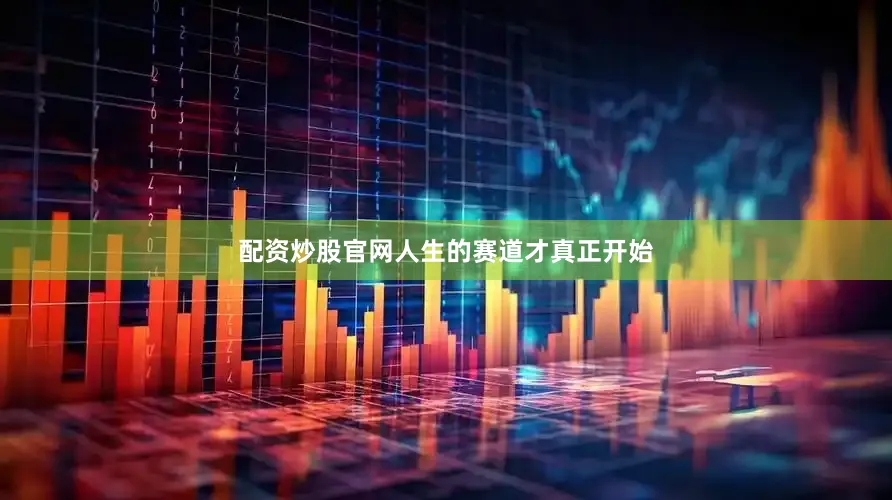 配资炒股官网人生的赛道才真正开始