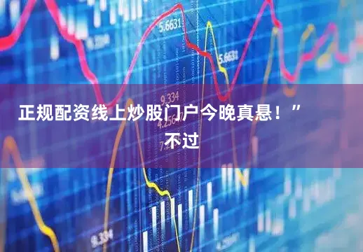 正规配资线上炒股门户今晚真悬！”        不过