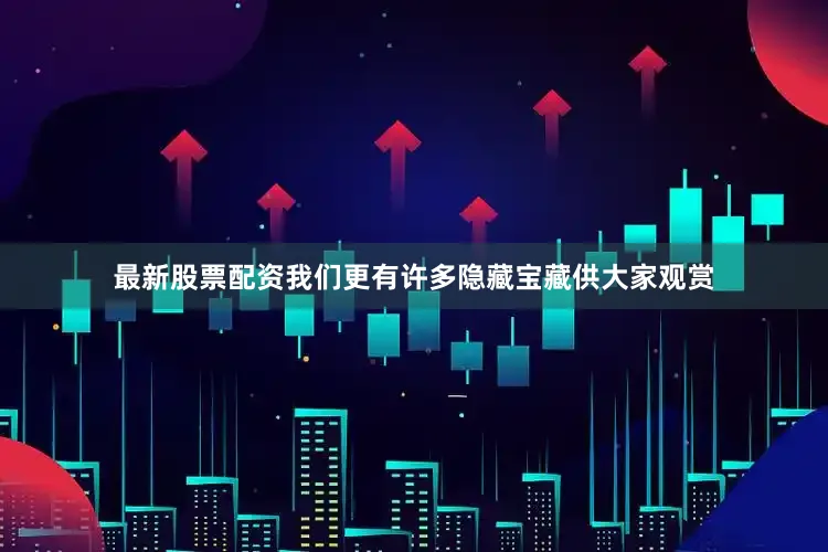 最新股票配资我们更有许多隐藏宝藏供大家观赏