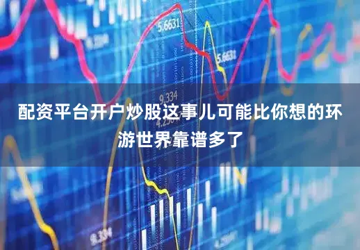 配资平台开户炒股这事儿可能比你想的环游世界靠谱多了