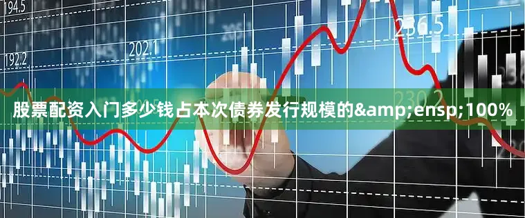股票配资入门多少钱占本次债券发行规模的 100%