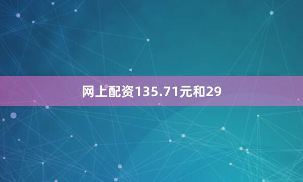 网上配资135.71元和29