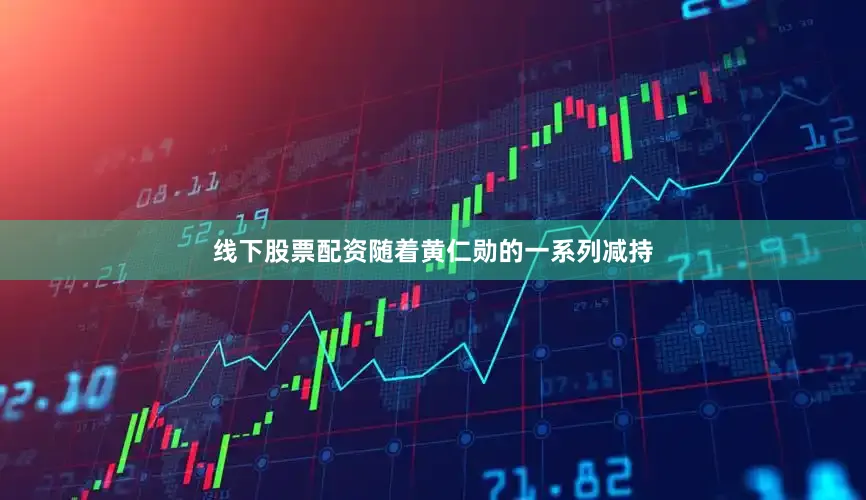 线下股票配资随着黄仁勋的一系列减持
