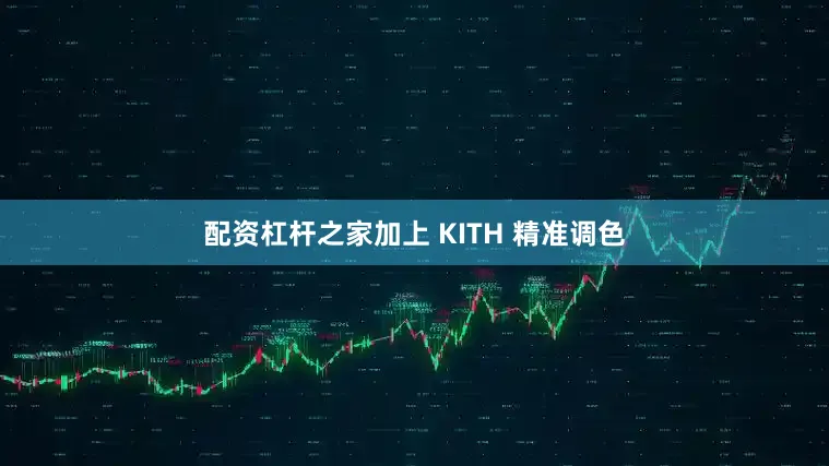 配资杠杆之家加上 KITH 精准调色