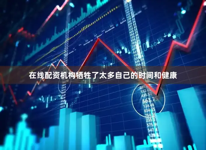 在线配资机构牺牲了太多自己的时间和健康