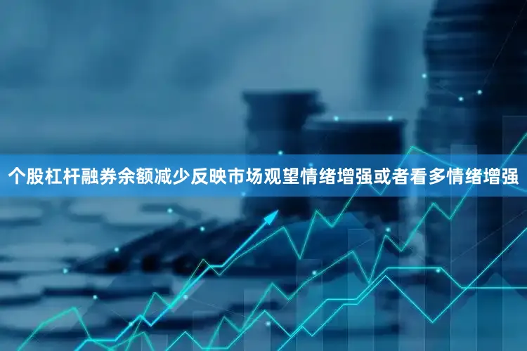 个股杠杆融券余额减少反映市场观望情绪增强或者看多情绪增强