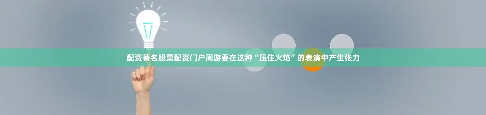 配资著名股票配资门户周游要在这种“压住火焰”的表演中产生张力