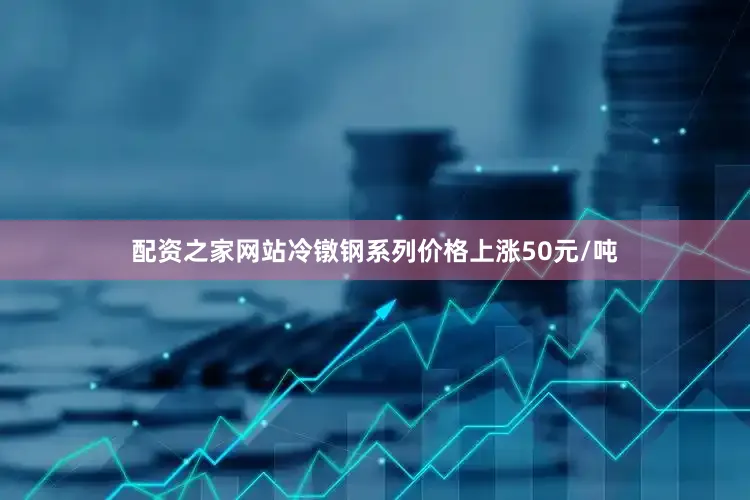 配资之家网站冷镦钢系列价格上涨50元/吨