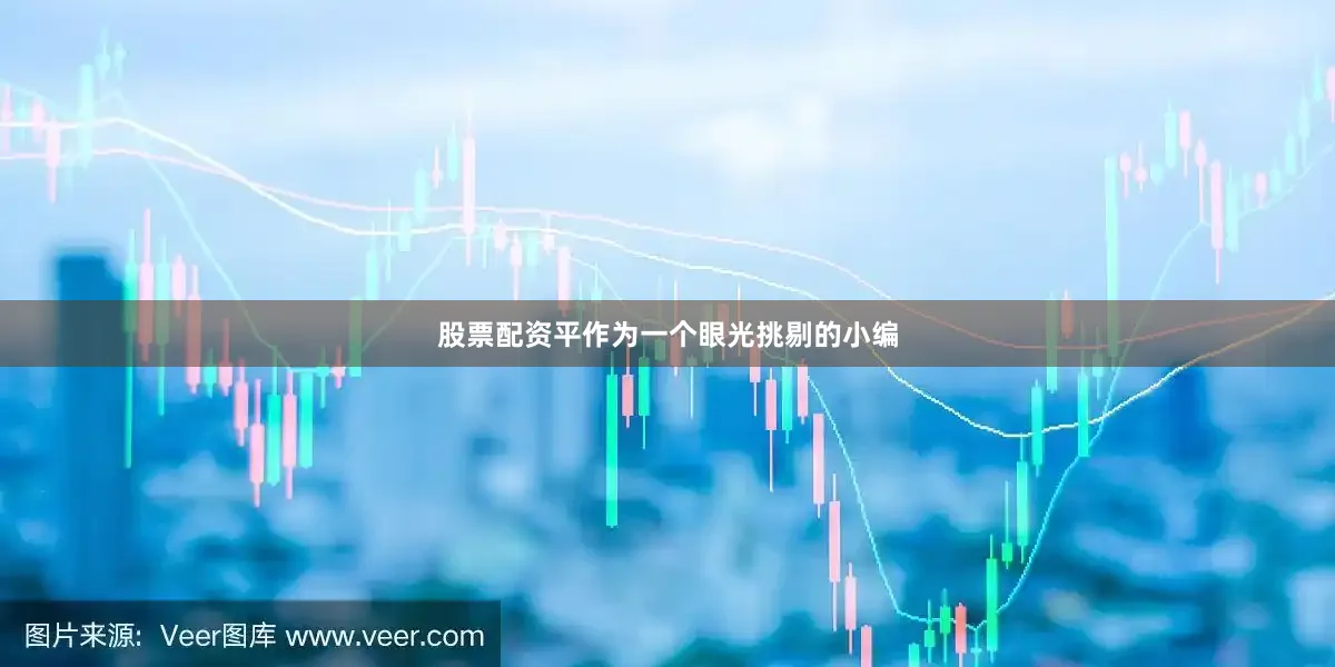 股票配资平作为一个眼光挑剔的小编