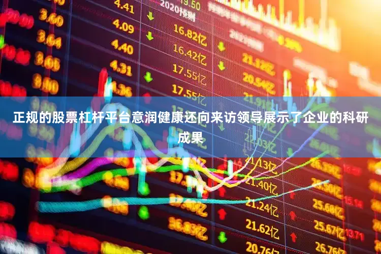 正规的股票杠杆平台意润健康还向来访领导展示了企业的科研成果