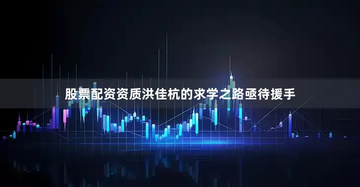 股票配资资质洪佳杭的求学之路亟待援手