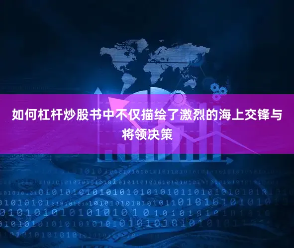 如何杠杆炒股书中不仅描绘了激烈的海上交锋与将领决策