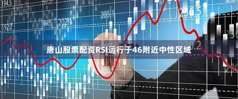 唐山股票配资RSI运行于46附近中性区域