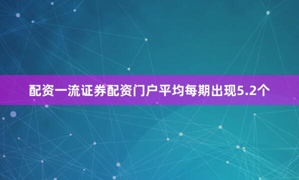 配资一流证券配资门户平均每期出现5.2个