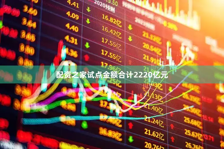 配资之家试点金额合计2220亿元