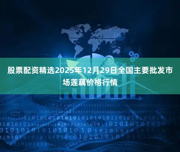 股票配资精选2025年12月29日全国主要批发市场莲藕价格行情