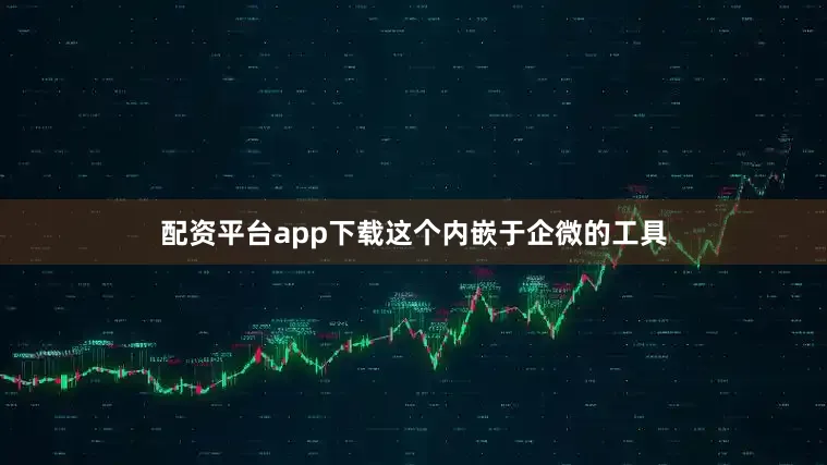 配资平台app下载这个内嵌于企微的工具