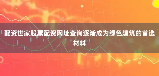 配资世家股票配资网址查询逐渐成为绿色建筑的首选材料
