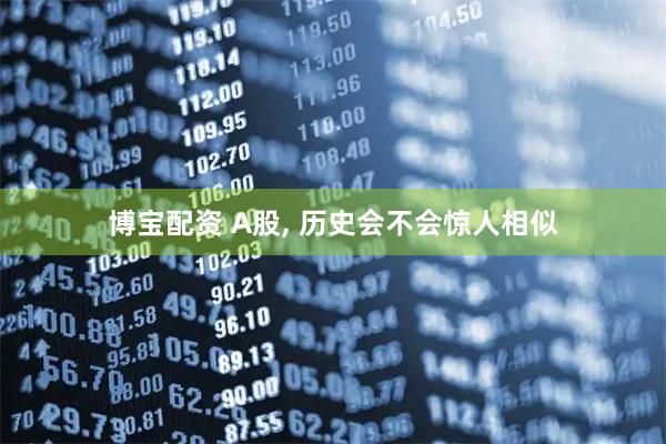 博宝配资 A股, 历史会不会惊人相似