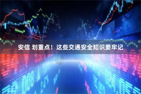 安信 划重点！这些交通安全知识要牢记