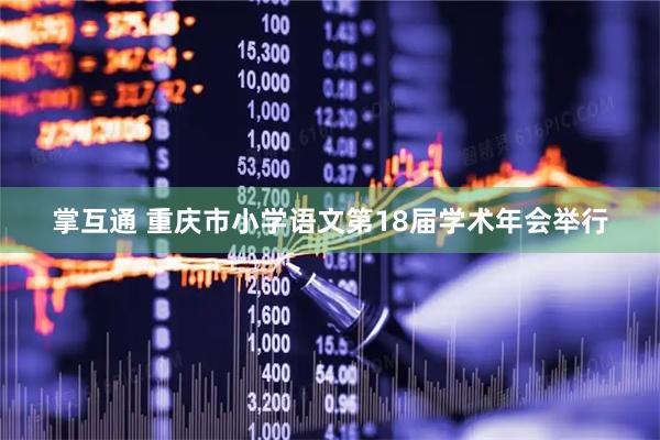 掌互通 重庆市小学语文第18届学术年会举行