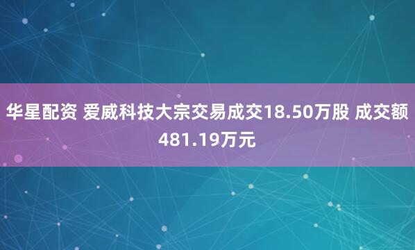 华星配资 爱威科技大宗交易成交18.50万股 成交额481.19万元