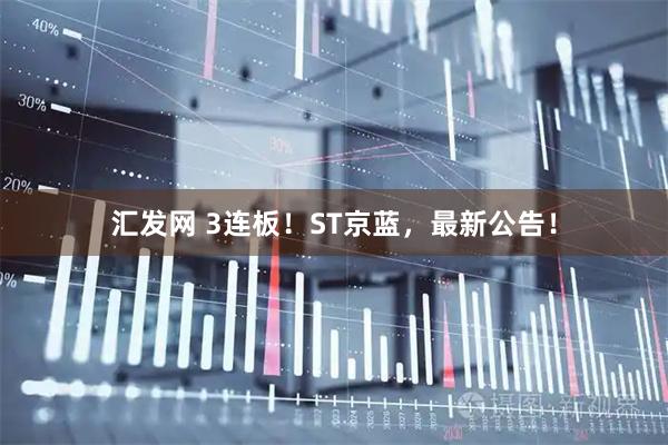 汇发网 3连板！ST京蓝，最新公告！