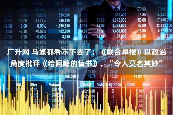 广升网 马媒都看不下去了：《联合早报》以政治角度批评《给阿嬷的情书》，“令人莫名其妙”