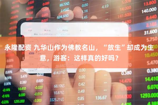 永隆配资 九华山作为佛教名山，“放生”却成为生意，游客：这样真的好吗？