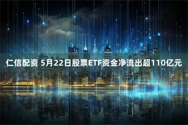 仁信配资 5月22日股票ETF资金净流出超110亿元